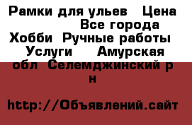 Рамки для ульев › Цена ­ 15 000 - Все города Хобби. Ручные работы » Услуги   . Амурская обл.,Селемджинский р-н